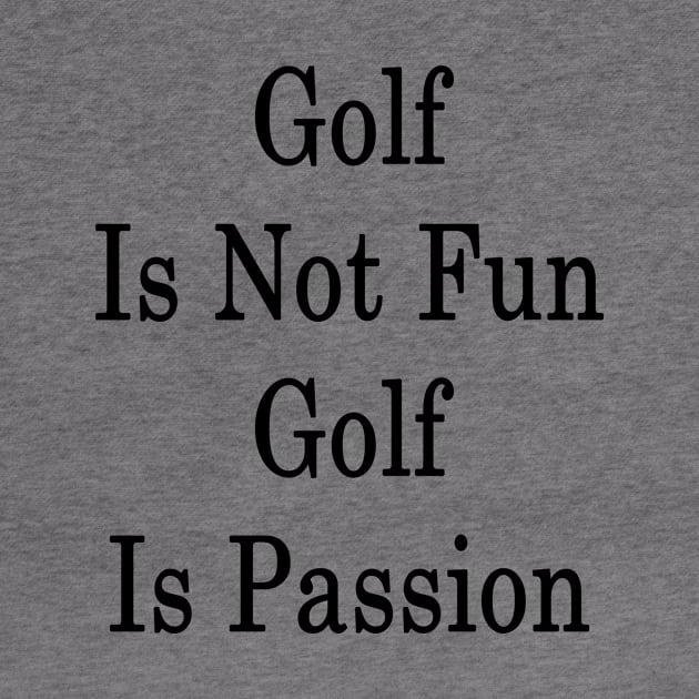 Golf Is Not Fun Golf Is Passion by supernova23